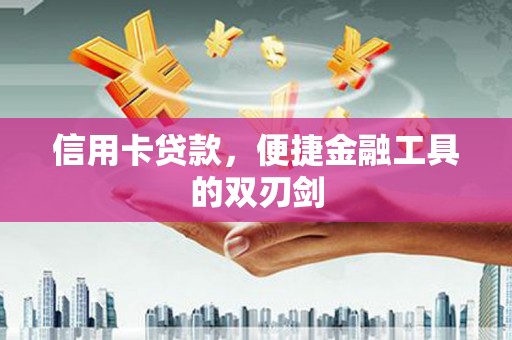 大洼信用卡贷款，便捷金融工具的双刃剑