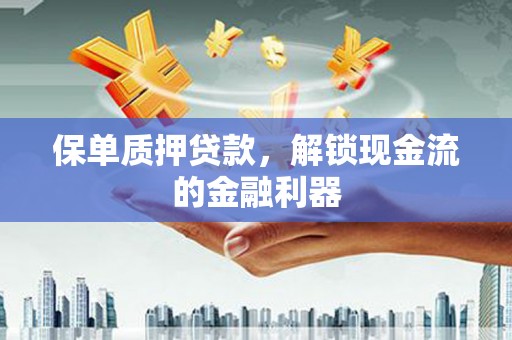 大洼保单质押贷款，解锁现金流的金融利器