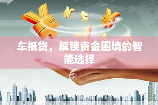大洼车抵贷，解锁资金困境的智能选择
