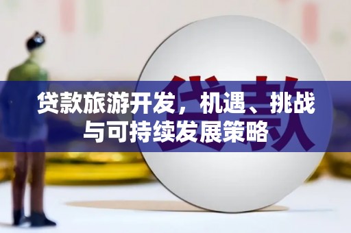 大洼贷款旅游开发，机遇、挑战与可持续发展策略