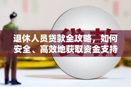 大洼退休人员贷款全攻略，如何安全、高效地获取资金支持