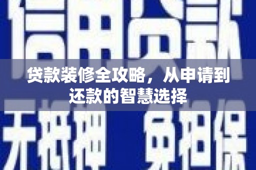 大洼贷款装修全攻略，从申请到还款的智慧选择