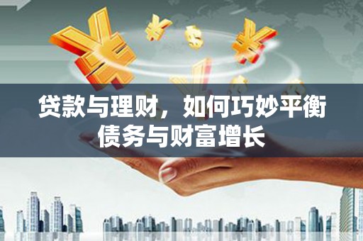 大洼贷款与理财，如何巧妙平衡债务与财富增长