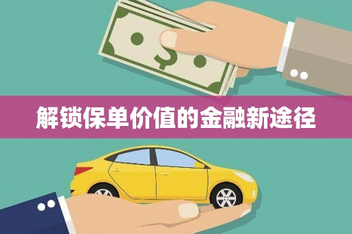 大洼解锁保单价值的金融新途径