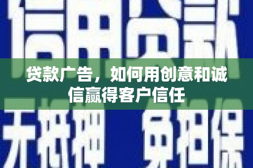 大洼贷款广告，如何用创意和诚信赢得客户信任