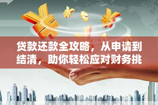 大洼贷款还款全攻略，从申请到结清，助你轻松应对财务挑战