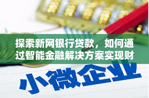 大洼探索新网银行贷款，如何通过智能金融解决方案实现财富增长