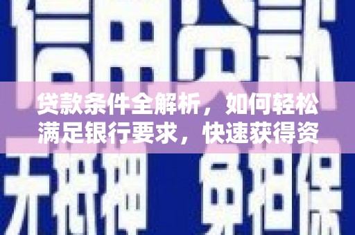 大洼贷款条件全解析，如何轻松满足银行要求，快速获得资金支持