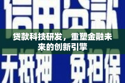 大洼贷款科技研发，重塑金融未来的创新引擎
