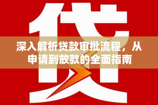 大洼深入解析贷款审批流程，从申请到放款的全面指南