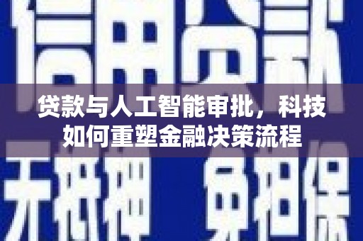 大洼贷款与人工智能审批，科技如何重塑金融决策流程