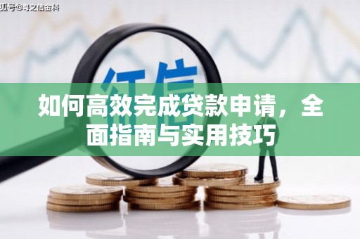大洼如何高效完成贷款申请，全面指南与实用技巧