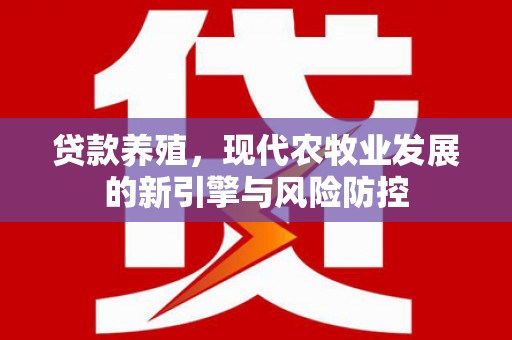 大洼贷款养殖，现代农牧业发展的新引擎与风险防控