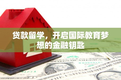 大洼贷款留学，开启国际教育梦想的金融钥匙
