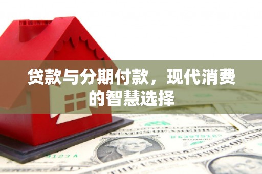 大洼贷款与分期付款，现代消费的智慧选择