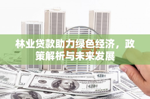 大洼林业贷款助力绿色经济，政策解析与未来发展