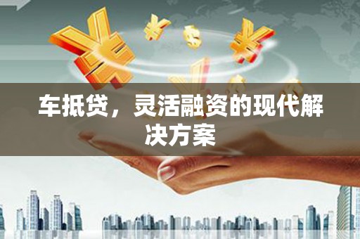 大洼车抵贷，灵活融资的现代解决方案