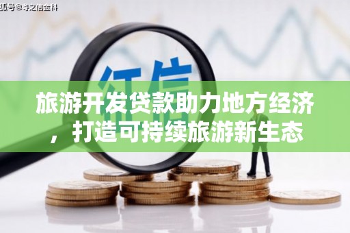 大洼旅游开发贷款助力地方经济，打造可持续旅游新生态
