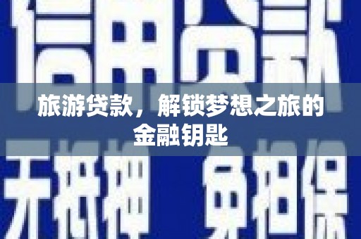 大洼旅游贷款，解锁梦想之旅的金融钥匙