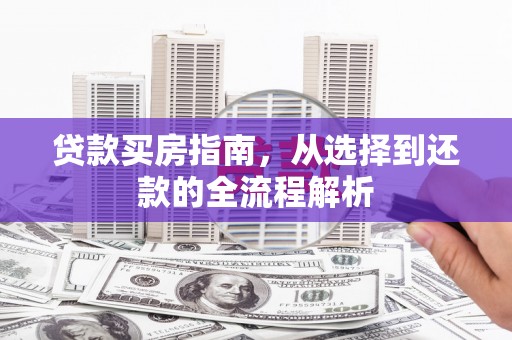 大洼贷款买房指南，从选择到还款的全流程解析