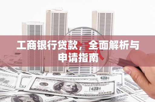 大洼工商银行贷款，全面解析与申请指南