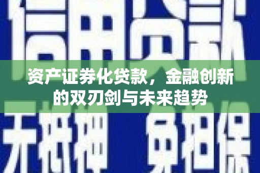 大洼资产证券化贷款，金融创新的双刃剑与未来趋势