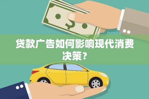 大洼贷款广告如何影响现代消费决策？