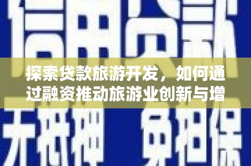 大洼探索贷款旅游开发，如何通过融资推动旅游业创新与增长