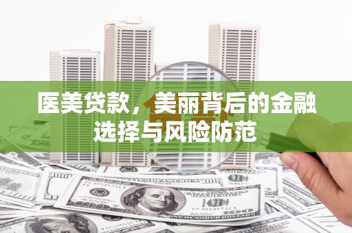 大洼医美贷款，美丽背后的金融选择与风险防范
