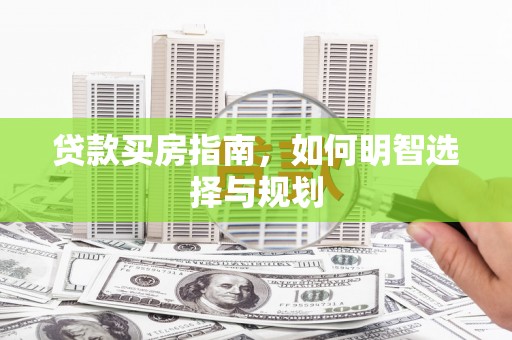 大洼贷款买房指南，如何明智选择与规划