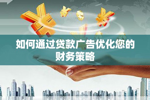 大洼如何通过贷款广告优化您的财务策略