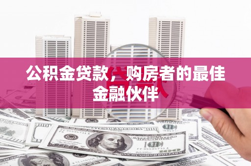 大洼公积金贷款，购房者的最佳金融伙伴