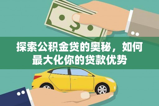 大洼探索公积金贷的奥秘，如何最大化你的贷款优势