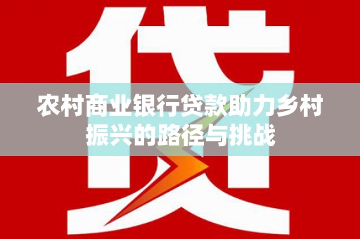 大洼农村商业银行贷款助力乡村振兴的路径与挑战