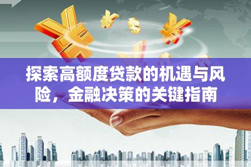 大洼探索高额度贷款的机遇与风险，金融决策的关键指南