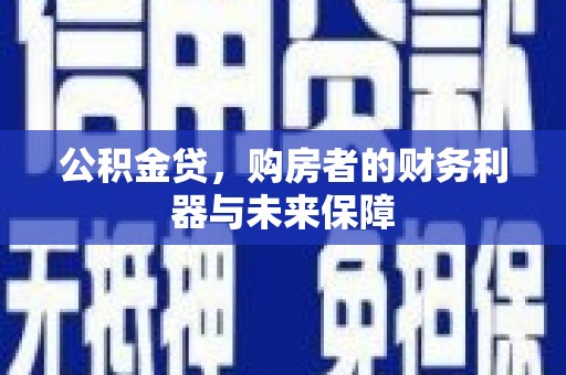 大洼公积金贷，购房者的财务利器与未来保障