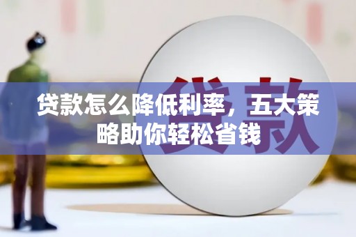 大洼贷款怎么降低利率，五大策略助你轻松省钱