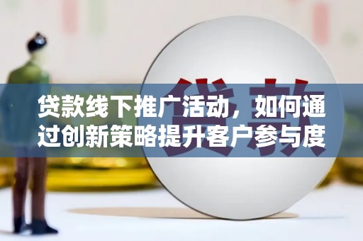 大洼贷款线下推广活动，如何通过创新策略提升客户参与度