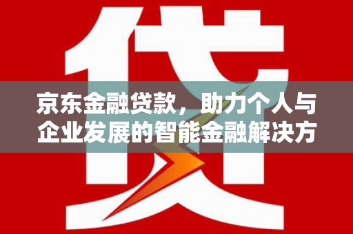 大洼京东金融贷款，助力个人与企业发展的智能金融解决方案