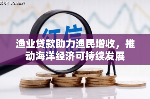 大洼渔业贷款助力渔民增收，推动海洋经济可持续发展
