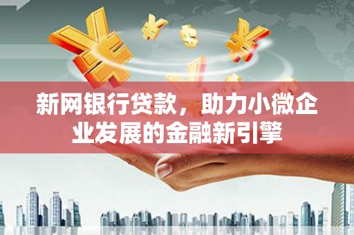 大洼新网银行贷款，助力小微企业发展的金融新引擎