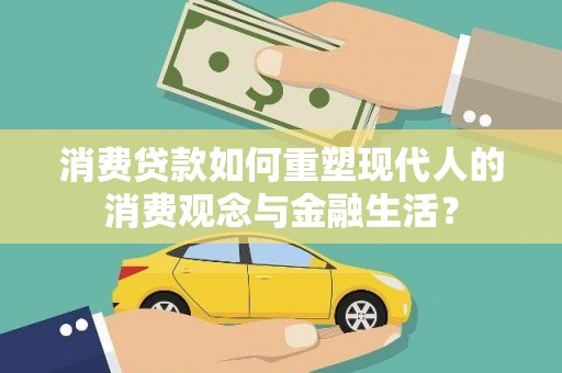 大洼消费贷款如何重塑现代人的消费观念与金融生活？