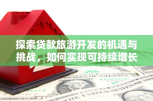 大洼探索贷款旅游开发的机遇与挑战，如何实现可持续增长