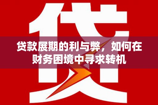 大洼贷款展期的利与弊，如何在财务困境中寻求转机