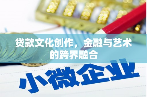 大洼贷款文化创作，金融与艺术的跨界融合