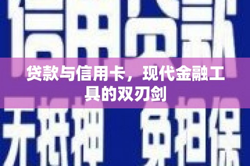 大洼贷款与信用卡，现代金融工具的双刃剑