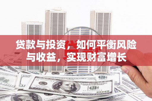大洼贷款与投资，如何平衡风险与收益，实现财富增长
