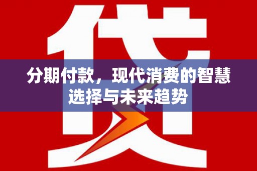 大洼分期付款，现代消费的智慧选择与未来趋势
