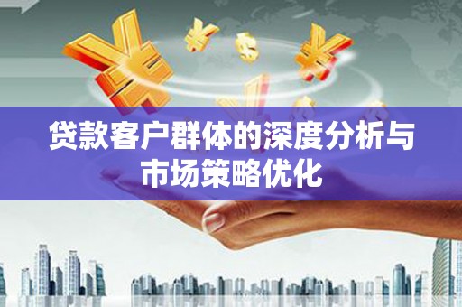大洼贷款客户群体的深度分析与市场策略优化
