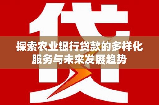大洼探索农业银行贷款的多样化服务与未来发展趋势
